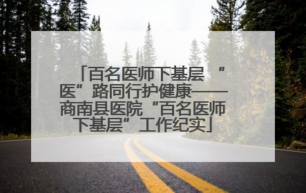 百名医师下基层 “医”路同行护健康——商南县医院“百名医师下基层”工作纪实