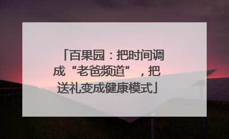 百果园：把时间调成“老爸频道”，把送礼变成健康模式