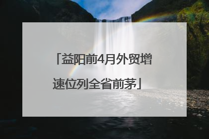 益阳前4月外贸增速位列全省前茅