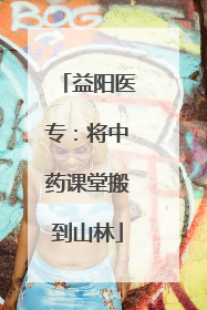 益阳医专：将中药课堂搬到山林