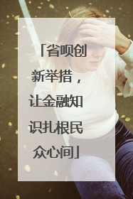 省呗创新举措，让金融知识扎根民众心间