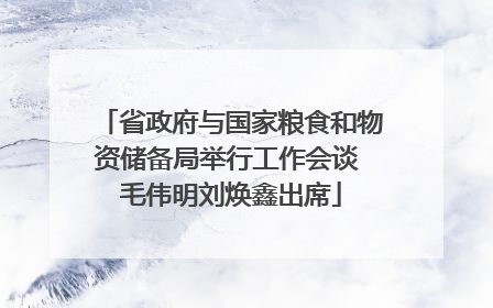 省政府与国家粮食和物资储备局举行工作会谈 毛伟明刘焕鑫出席