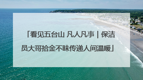 看见五台山 凡人凡事｜保洁员大哥拾金不昧传递人间温暖