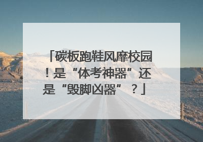 碳板跑鞋风靡校园！是“体考神器”还是“毁脚凶器”？