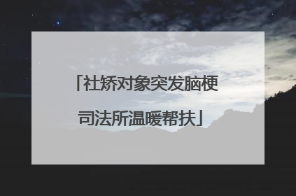 社矫对象突发脑梗 司法所温暖帮扶