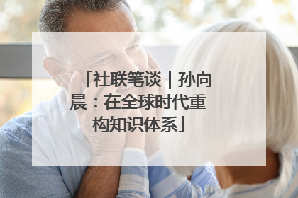 社联笔谈｜孙向晨：在全球时代重构知识体系