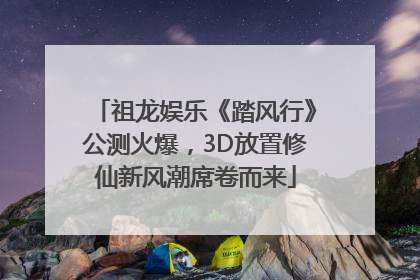 祖龙娱乐《踏风行》公测火爆，3D放置修仙新风潮席卷而来