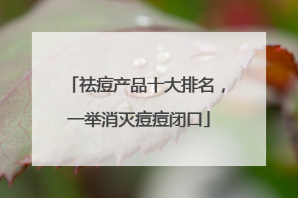 祛痘产品十大排名，一举消灭痘痘闭口