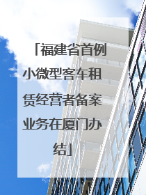 福建省首例小微型客车租赁经营者备案业务在厦门办结