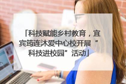 科技赋能乡村教育，宜宾筠连沐爱中心校开展“科技进校园”活动