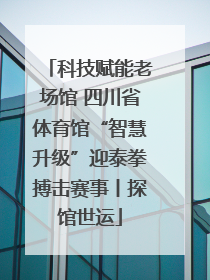 科技赋能老场馆 四川省体育馆“智慧升级”迎泰拳搏击赛事丨探馆世运