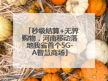 秒级结算+无界购物，河南移动落地我省首个5G-A智慧商场