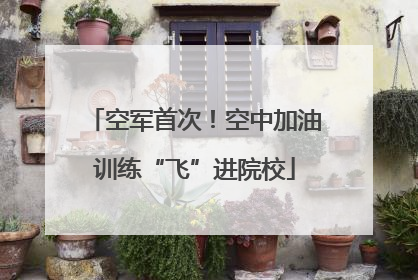 空军首次！空中加油训练“飞”进院校