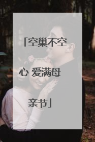 空巢不空心 爱满母亲节