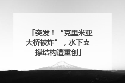 突发！“克里米亚大桥被炸”，水下支撑结构遭重创