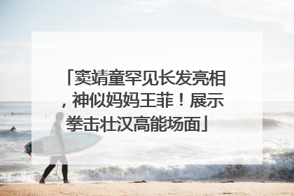 窦靖童罕见长发亮相，神似妈妈王菲！展示拳击壮汉高能场面