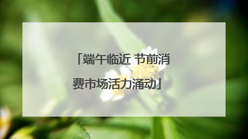 端午临近 节前消费市场活力涌动