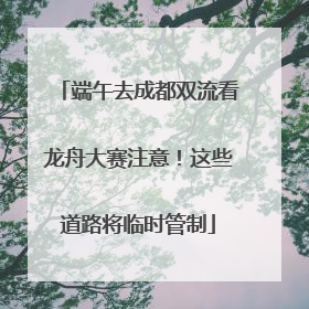 端午去成都双流看龙舟大赛注意！这些道路将临时管制
