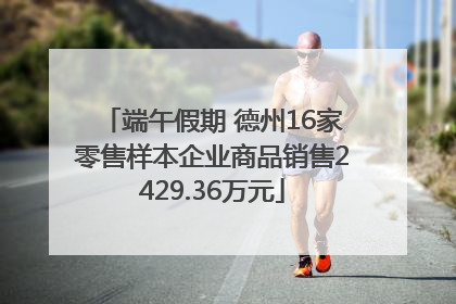 端午假期 德州16家零售样本企业商品销售2429.36万元