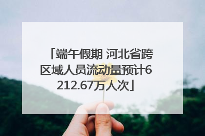 端午假期 河北省跨区域人员流动量预计6212.67万人次