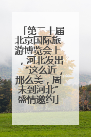第二十届北京国际旅游博览会上，河北发出“这么近，那么美，周末到河北”盛情邀约