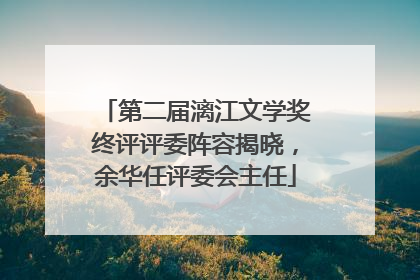 第二届漓江文学奖终评评委阵容揭晓，余华任评委会主任