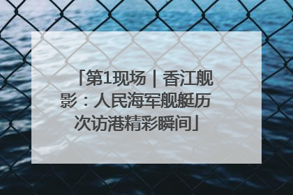 第1现场｜香江舰影：人民海军舰艇历次访港精彩瞬间