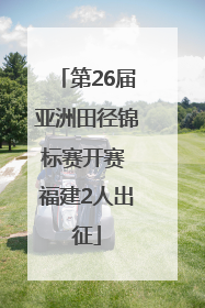 第26届亚洲田径锦标赛开赛 福建2人出征