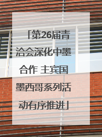 第26届青洽会深化中墨合作 主宾国墨西哥系列活动有序推进
