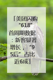 美团闪购“618”首周期数据：新客显著增长，“95后”占比近6成