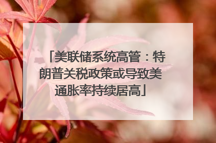 美联储系统高管：特朗普关税政策或导致美通胀率持续居高