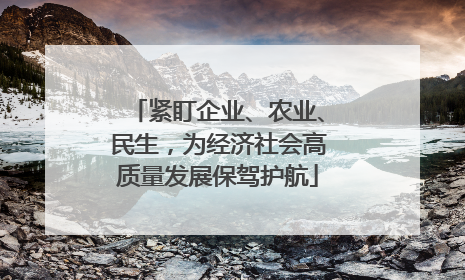 紧盯企业、农业、民生，为经济社会高质量发展保驾护航