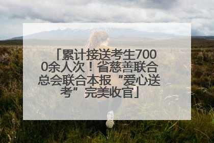 累计接送考生7000余人次！省慈善联合总会联合本报“爱心送考”完美收官