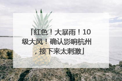 红色！大暴雨！10级大风！确认影响杭州，接下来太刺激