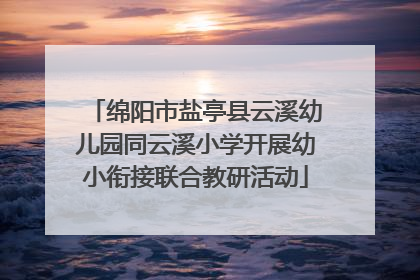 绵阳市盐亭县云溪幼儿园同云溪小学开展幼小衔接联合教研活动