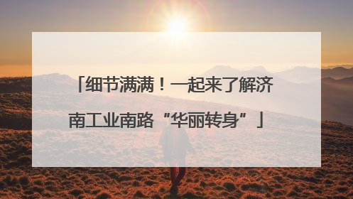细节满满！一起来了解济南工业南路“华丽转身”