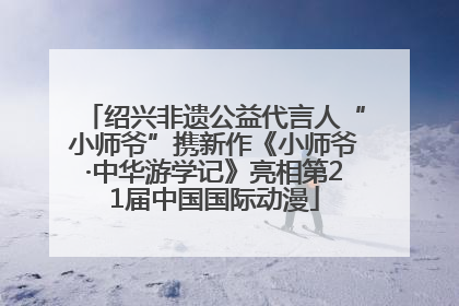 绍兴非遗公益代言人“小师爷”携新作《小师爷·中华游学记》亮相第21届中国国际动漫