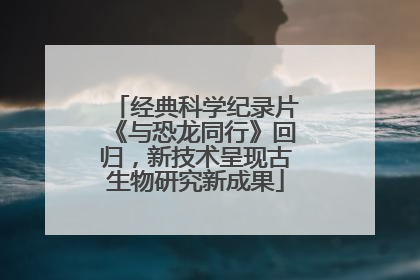 经典科学纪录片《与恐龙同行》回归，新技术呈现古生物研究新成果
