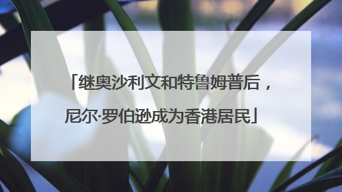 继奥沙利文和特鲁姆普后，尼尔·罗伯逊成为香港居民