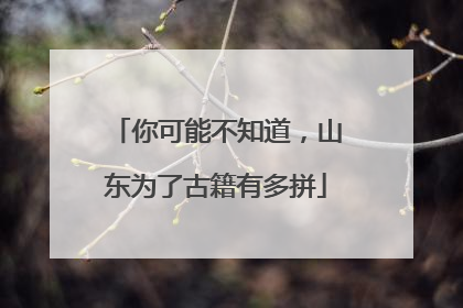 你可能不知道，山东为了古籍有多拼