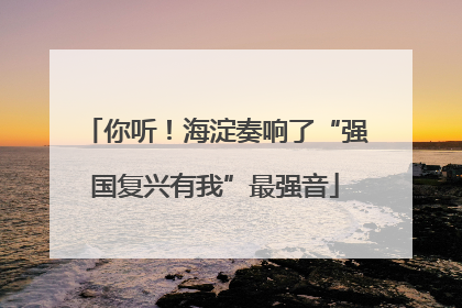 你听！海淀奏响了“强国复兴有我”最强音