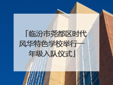 临汾市尧都区时代风华特色学校举行一年级入队仪式