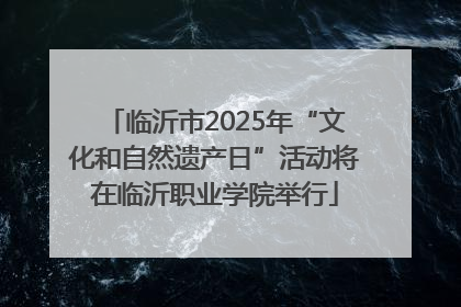 临沂市2025年“文化和自然遗产日”活动将在临沂职业学院举行