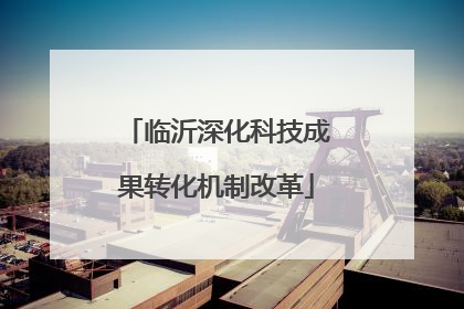 临沂深化科技成果转化机制改革