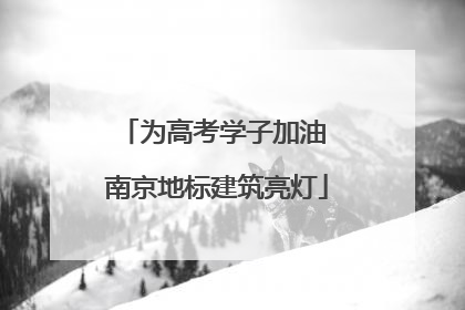 为高考学子加油 南京地标建筑亮灯