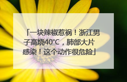 一块辣椒惹祸！浙江男子高烧40℃，肺部大片感染！这个动作很危险