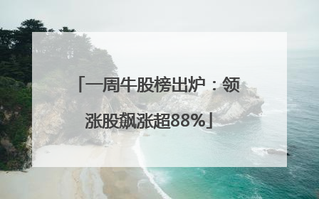 一周牛股榜出炉：领涨股飙涨超88%