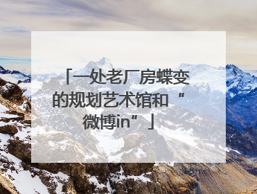 一处老厂房蝶变的规划艺术馆和“微博in”