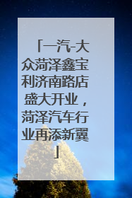 一汽-大众菏泽鑫宝利济南路店盛大开业，菏泽汽车行业再添新翼