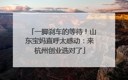 一脚刹车的等待！山东宝妈直呼太感动：来杭州创业选对了